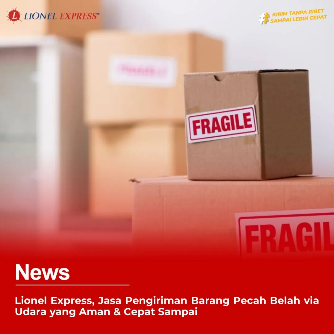 Lionel Express, Jasa Pengiriman Barang Pecah Belah via Udara yang Aman & Cepat Sampai