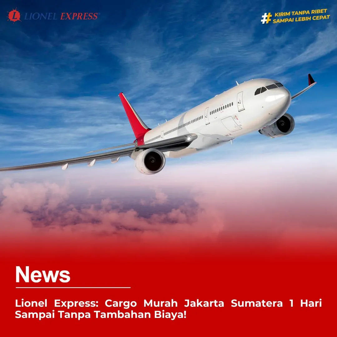 Lionel Express: Cargo Murah Jakarta Sumatera 1 Hari Sampai Tanpa Tambahan Biaya!