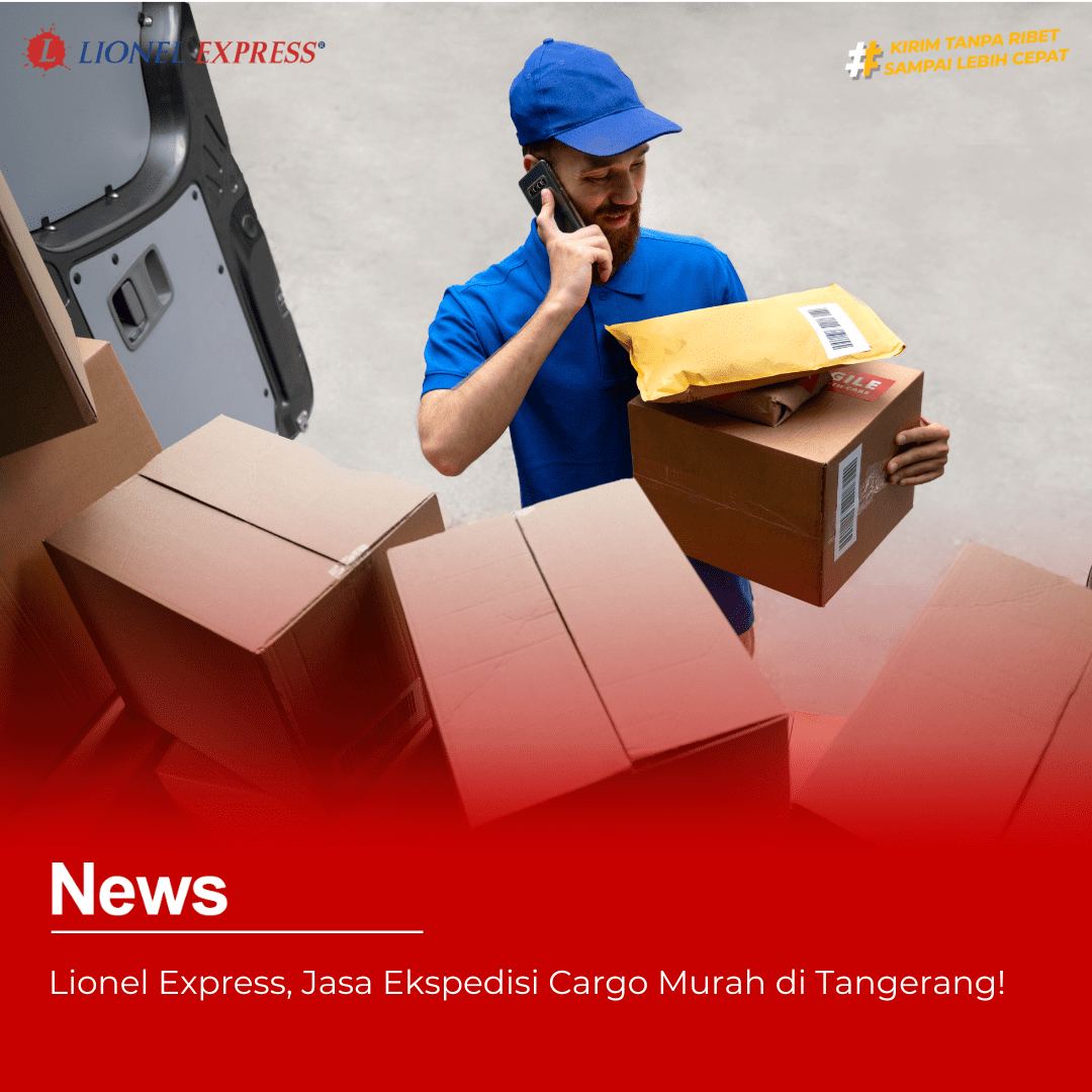 Lionel Express, Jasa Ekspedisi Cargo Murah di Tangerang!