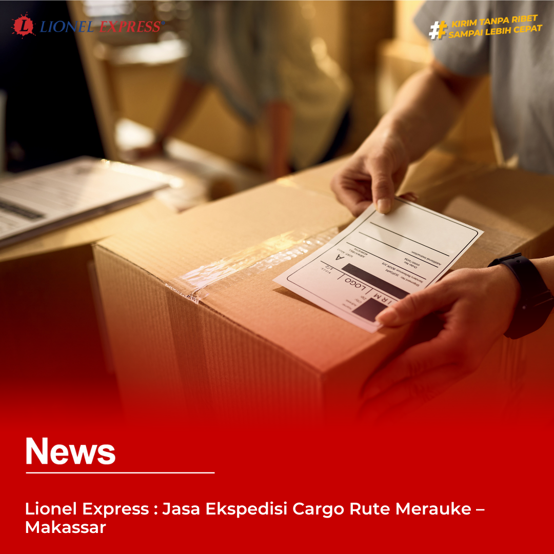 Lionel Express: Jasa Ekspedisi Cargo Rute Merauke – Makassar