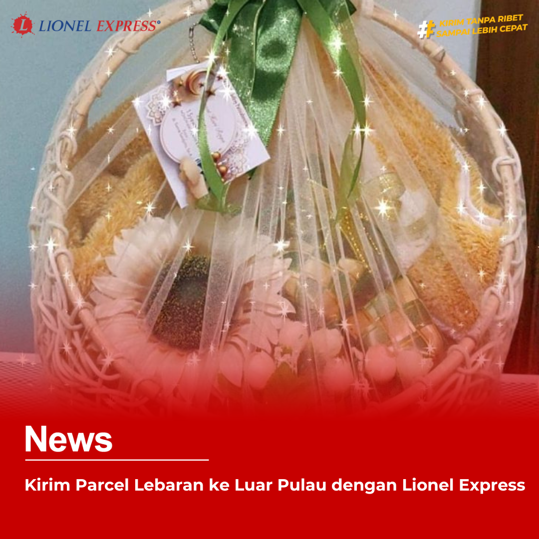 Kirim Parcel Lebaran ke Luar Pulau dengan Lionel Express