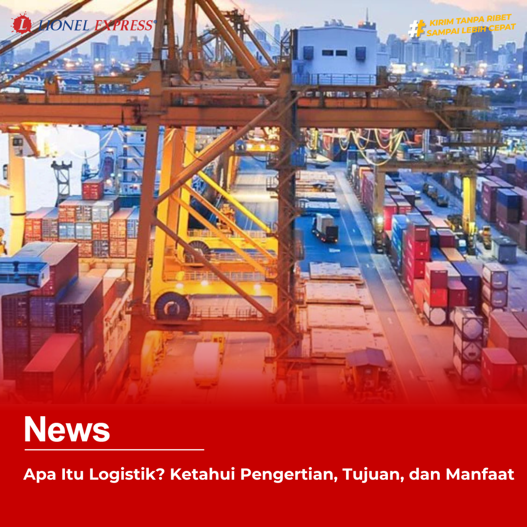 Apa Itu Logistik? Ketahui Pengertian, Tujuan, dan Manfaat