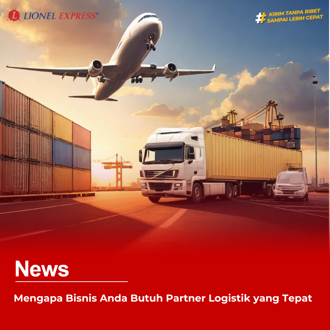 Mengapa Bisnis Anda Butuh Partner Logistik yang Tepat